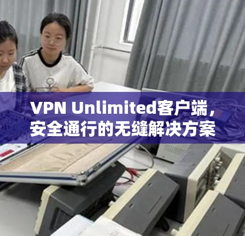 VPN Unlimited客户端，安全通行的无缝解决方案