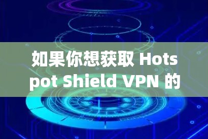 如果你想获取 Hotspot Shield VPN 的最新版本,以下是一些建议和步骤 如果你想获取 Hotspot Shield VPN 的最新版本,以下是一些建议和步骤