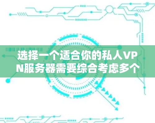 选择一个适合你的私人VPN服务器需要综合考虑多个因素。以下是根据你的需求整理的建议和步骤