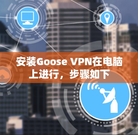安装Goose VPN在电脑上进行,步骤如下 安装Goose VPN在电脑上进行,步骤如下