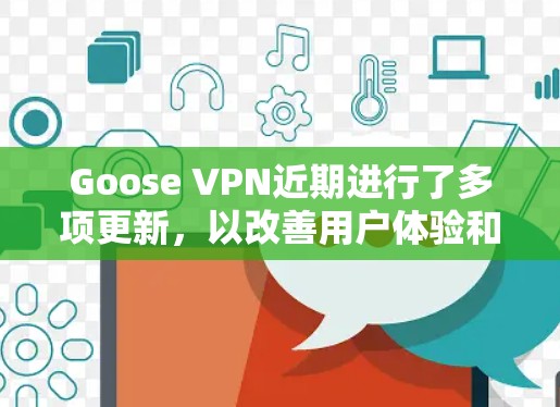 Goose VPN近期进行了多项更新，以改善用户体验和提升服务质量。以下是主要更新内容