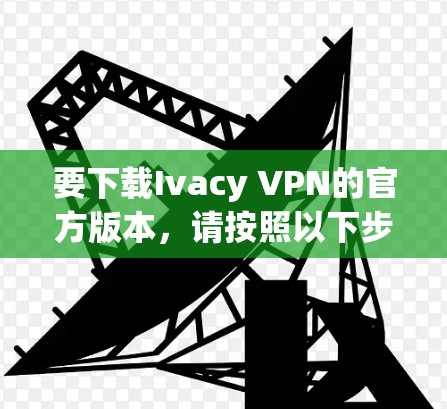 要下载Ivacy VPN的官方版本,请按照以下步骤操作 要下载Ivacy VPN的官方版本,请按照以下步骤操作