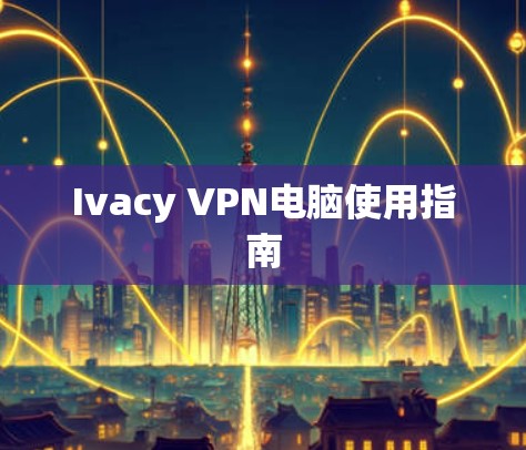 Ivacy VPN电脑使用指南 Ivacy VPN电脑使用指南