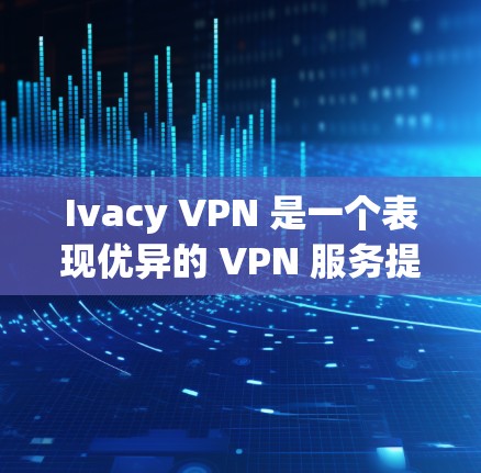 Ivacy VPN 是一个表现优异的 VPN 服务提供商，在速度、隐私保护和用户体验方面均表现良好。以下是对其速度的详细评估