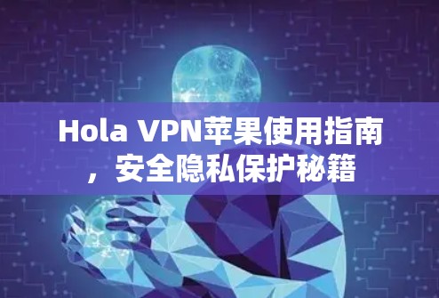 Hola VPN苹果使用指南,安全隐私保护秘籍 Hola VPN苹果使用指南,安全隐私保护秘籍