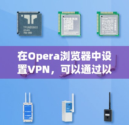 在Opera浏览器中设置VPN，可以通过以下步骤实现