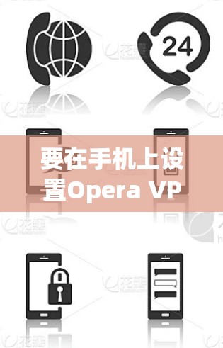 要在手机上设置Opera VPN，可以按照以下步骤操作