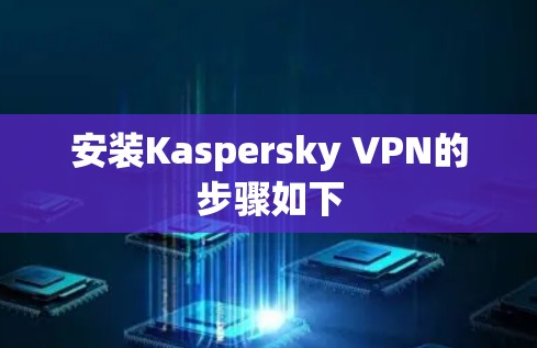安装Kaspersky VPN的步骤如下