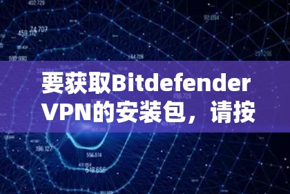 要获取Bitdefender VPN的安装包，请按照以下步骤操作