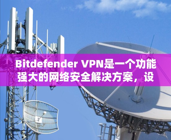 Bitdefender VPN是一个功能强大的网络安全解决方案,设计初衷是为了保护用户的隐私和安全。以下是该VPN服务的详细功能介绍 Bitdefender VPN是一个功能强大的网络安全解决方案,设计初衷是为了保护用户的隐私和安全。以下是该VPN服务的详细功能介绍