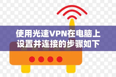 使用光速VPN在电脑上设置并连接的步骤如下