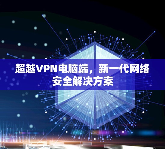 超越VPN电脑端，新一代网络安全解决方案