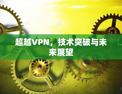 超越VPN，技术突破与未来展望