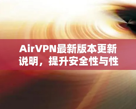 AirVPN最新版本更新说明,提升安全性与性能 AirVPN最新版本更新说明,提升安全性与性能