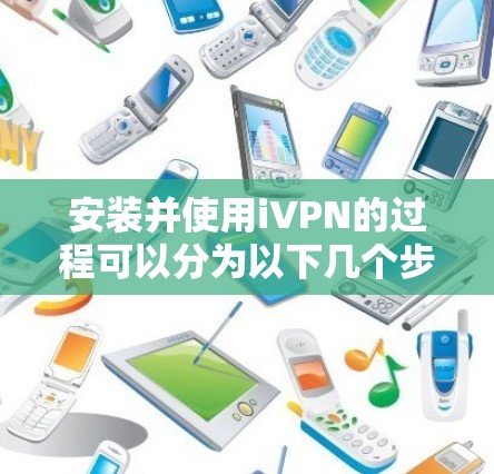 安装并使用iVPN的过程可以分为以下几个步骤,帮助您顺利完成 安装并使用iVPN的过程可以分为以下几个步骤,帮助您顺利完成