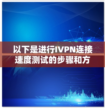 以下是进行IVPN连接速度测试的步骤和方法 以下是进行IVPN连接速度测试的步骤和方法