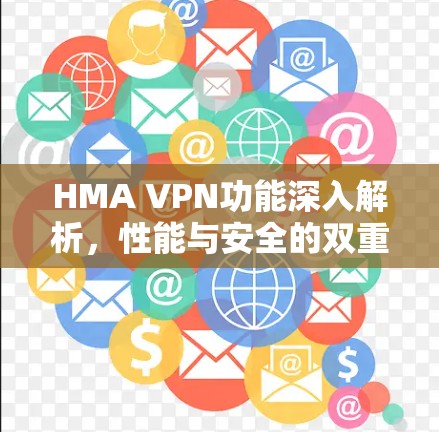 HMA VPN功能深入解析，性能与安全的双重保障