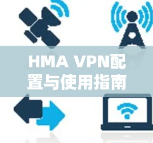HMA VPN配置与使用指南