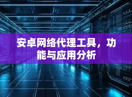 安卓网络代理工具，功能与应用分析