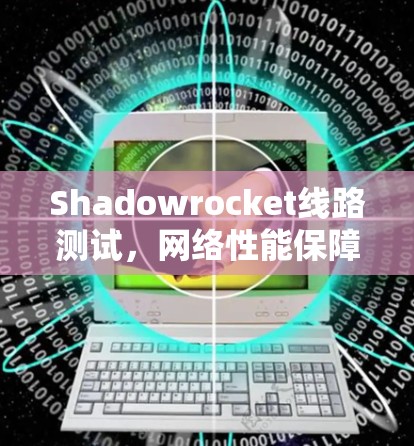 Shadowrocket线路测试，网络性能保障的关键技术