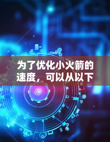 为了优化小火箭的速度，可以从以下几个方面进行设计和改进