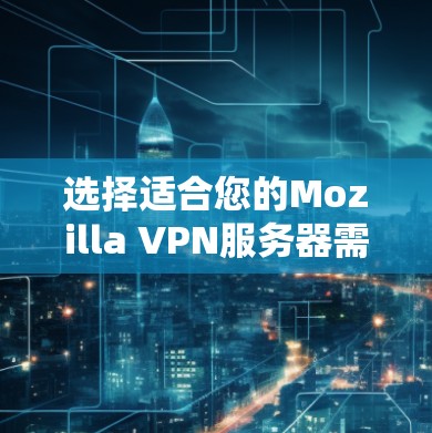 选择适合您的Mozilla VPN服务器需要综合考虑多个因素,以下是根据您的需求和思考过程总结出的建议 选择适合您的Mozilla VPN服务器需要综合考虑多个因素,以下是根据您的需求和思考过程总结出的建议