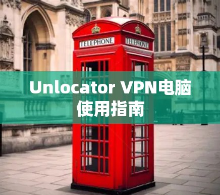 Unlocator VPN电脑使用指南 Unlocator VPN电脑使用指南