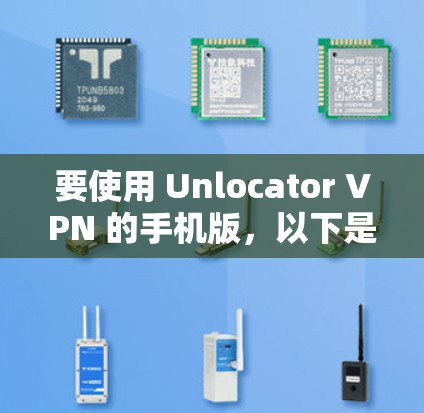 要使用 Unlocator VPN 的手机版，以下是基本的步骤