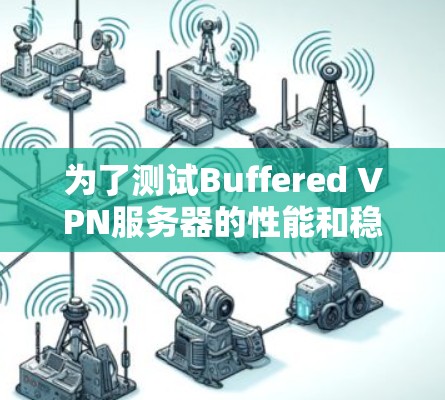 为了测试Buffered VPN服务器的性能和稳定性，可以按照以下步骤进行