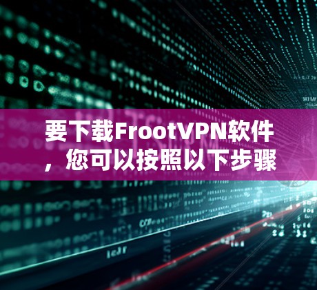 要下载FrootVPN软件,您可以按照以下步骤操作 要下载FrootVPN软件,您可以按照以下步骤操作