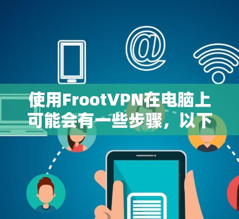 使用FrootVPN在电脑上可能会有一些步骤,以下是一个简单的指南 使用FrootVPN在电脑上可能会有一些步骤,以下是一个简单的指南