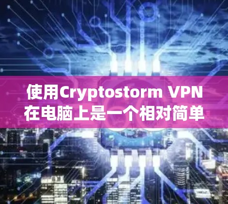 使用Cryptostorm VPN在电脑上是一个相对简单的过程。以下是详细的步骤指南 使用Cryptostorm VPN在电脑上是一个相对简单的过程。以下是详细的步骤指南
