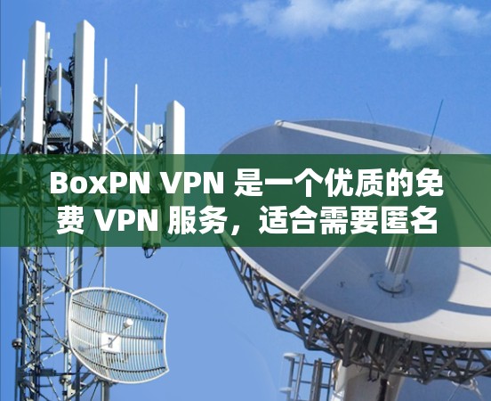 BoxPN VPN 是一个优质的免费 VPN 服务，适合需要匿名上网和保护隐私的用户。以下是其详细分析和总结