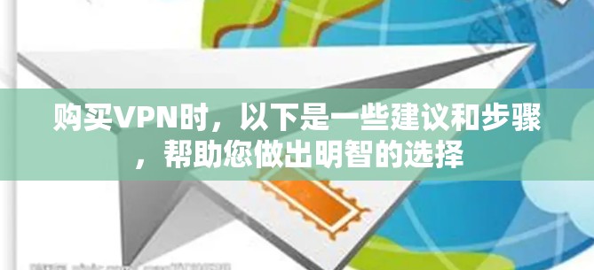 购买VPN时,以下是一些建议和步骤,帮助您做出明智的选择 购买VPN时,以下是一些建议和步骤,帮助您做出明智的选择