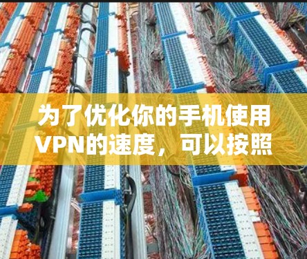 为了优化你的手机使用VPN的速度，可以按照以下步骤进行
