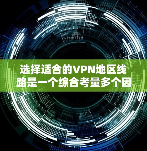 选择适合的VPN地区线路是一个综合考量多个因素的过程,以下是根据您的需求和思考过程总结出的解决方案 选择适合的VPN地区线路是一个综合考量多个因素的过程,以下是根据您的需求和思考过程总结出的解决方案
