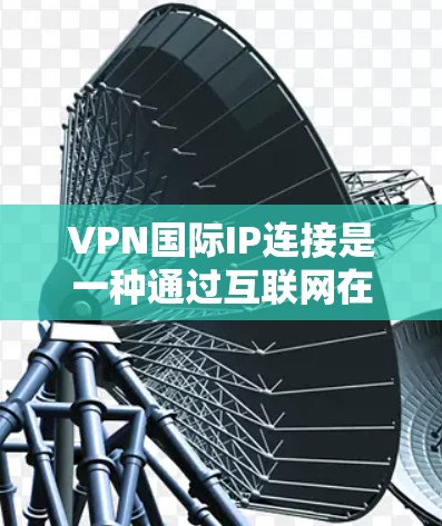 VPN国际IP连接是一种通过互联网在不同国家或地区之间建立安全通道的技术,允许用户访问本地网络资源,同时保护数据安全。以下是关于VPN国际IP连接的详细分步说明 VPN国际IP连接是一种通过互联网在不同国家或地区之间建立安全通道的技术,允许用户访问本地网络资源,同时保护数据安全。以下是关于VPN国际IP连接的详细分步说明