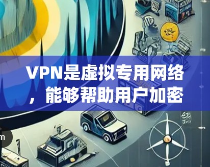 VPN是虚拟专用网络，能够帮助用户加密互联网连接，保护隐私和安全。对于电竞（Esports）来说，VPN可以提供以下几方面的好处