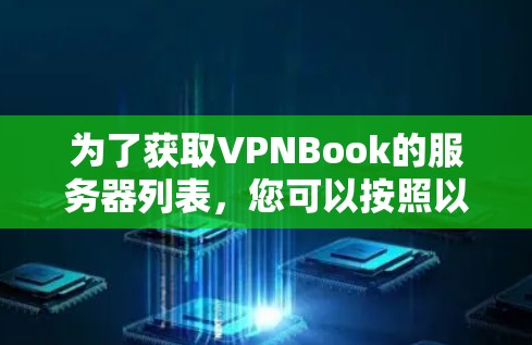 为了获取VPNBook的服务器列表,您可以按照以下步骤操作 为了获取VPNBook的服务器列表,您可以按照以下步骤操作