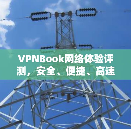 VPNBook网络体验评测，安全、便捷、高速，值得推荐！