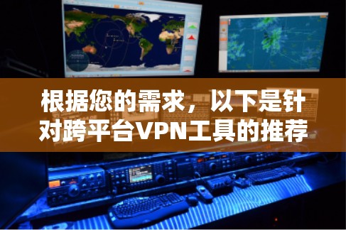 根据您的需求,以下是针对跨平台VPN工具的推荐 根据您的需求,以下是针对跨平台VPN工具的推荐