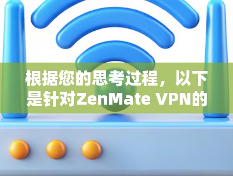 根据您的思考过程，以下是针对ZenMate VPN的详细分析和建议