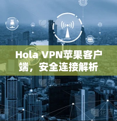 Hola VPN苹果客户端,安全连接解析 Hola VPN苹果客户端,安全连接解析