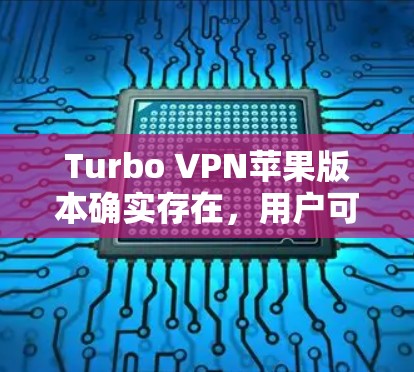 Turbo VPN苹果版本确实存在,用户可以在苹果应用商店找到并下载相应的应用程序。以下是关于Turbo VPN苹果版本的一些详细信息 Turbo VPN苹果版本确实存在,用户可以在苹果应用商店找到并下载相应的应用程序。以下是关于Turbo VPN苹果版本的一些详细信息