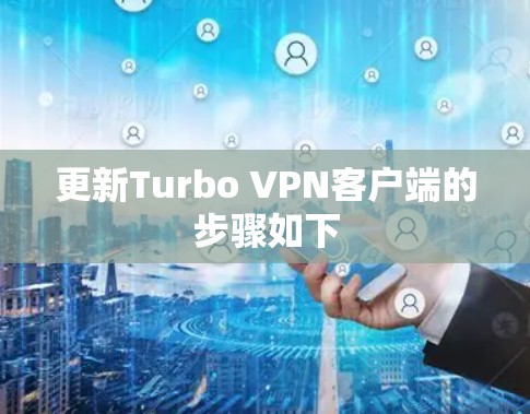 更新Turbo VPN客户端的步骤如下