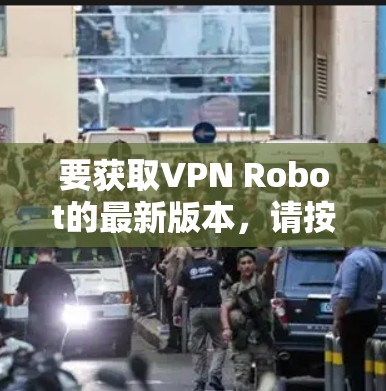 要获取VPN Robot的最新版本,请按照以下步骤操作 要获取VPN Robot的最新版本,请按照以下步骤操作