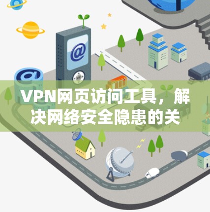 VPN网页访问工具,解决网络安全隐患的关键 VPN网页访问工具,解决网络安全隐患的关键