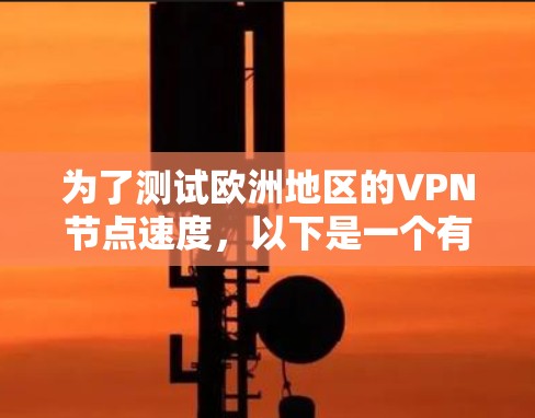 为了测试欧洲地区的VPN节点速度,以下是一个有条理的步骤指南 为了测试欧洲地区的VPN节点速度,以下是一个有条理的步骤指南