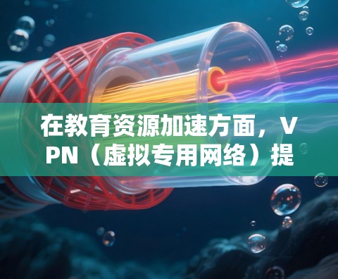 在教育资源加速方面,VPN(虚拟专用网络)提供了多种优势,主要包括跨地区访问、本地网络资源访问、隐私保护和安全防护。以下是VPN在教育资源加速中的详细应用和注意事项 在教育资源加速方面,VPN(虚拟专用网络)提供了多种优势,主要包括跨地区访问、本地网络资源访问、隐私保护和安全防护。以下是VPN在教育资源加速中的详细应用和注意事项