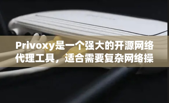 Privoxy是一个强大的开源网络代理工具，适合需要复杂网络操作的技术用户，尤其适合开发者和网络管理员。以下是对Privoxy的详细评测